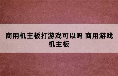 商用机主板打游戏可以吗 商用游戏机主板